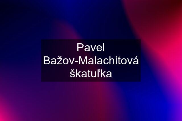 Pavel Bažov-Malachitová škatuľka