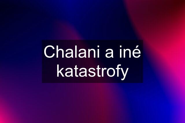 Chalani a iné katastrofy