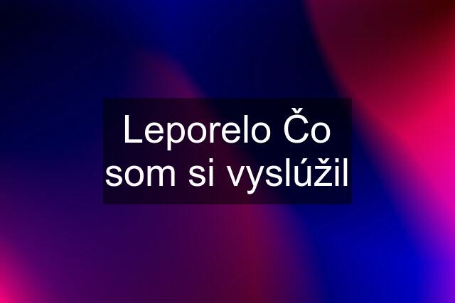 Leporelo Čo som si vyslúžil