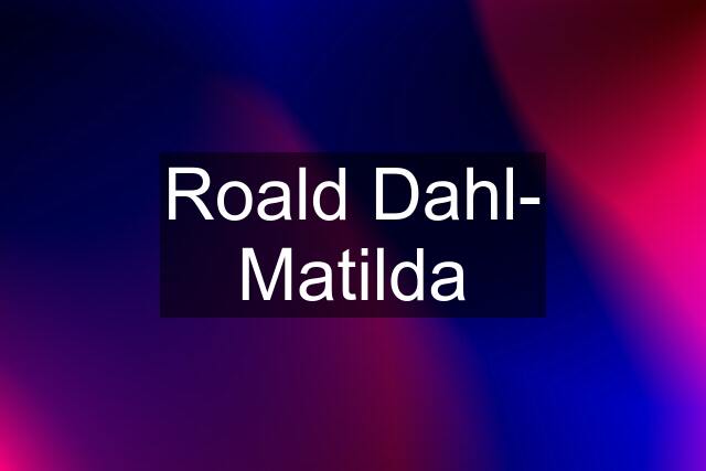 Roald Dahl- Matilda