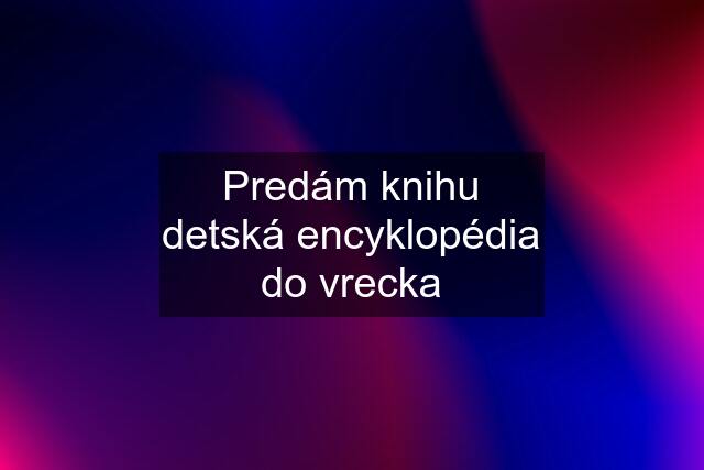 Predám knihu detská encyklopédia do vrecka