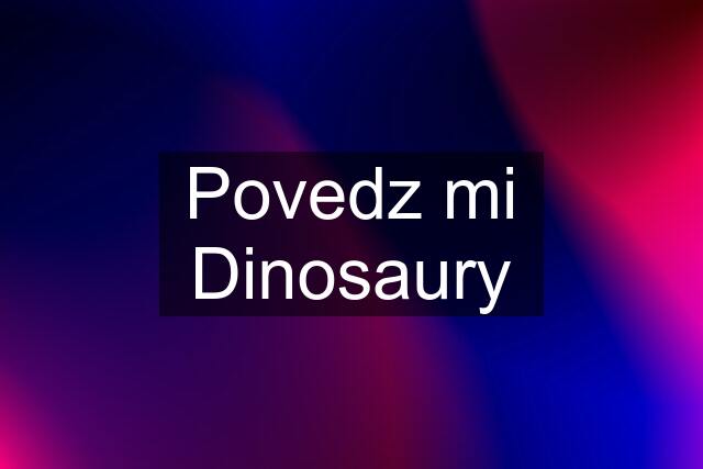 Povedz mi Dinosaury