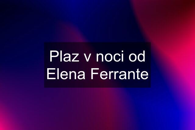 Plaz v noci od Elena Ferrante