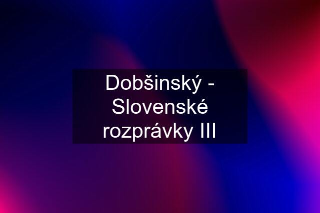 Dobšinský - Slovenské rozprávky III