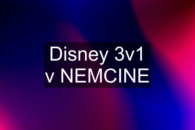 Disney 3v1 v NEMCINE