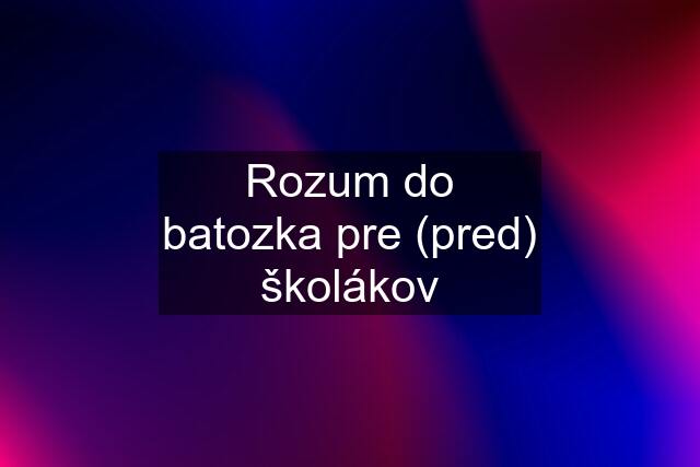 Rozum do batozka pre (pred) školákov