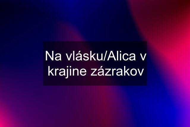 Na vlásku/Alica v krajine zázrakov