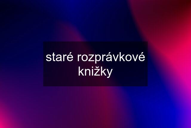 staré rozprávkové knižky