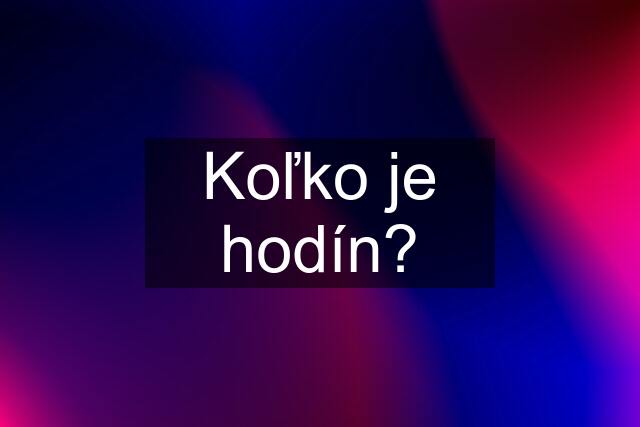 Koľko je hodín?