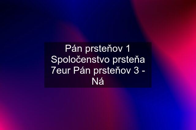 Pán prsteňov 1 Spoločenstvo prsteňa 7eur Pán prsteňov 3 - Ná