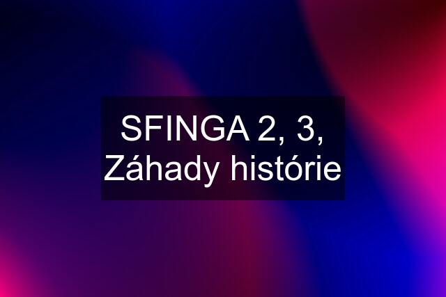 SFINGA 2, 3, Záhady histórie