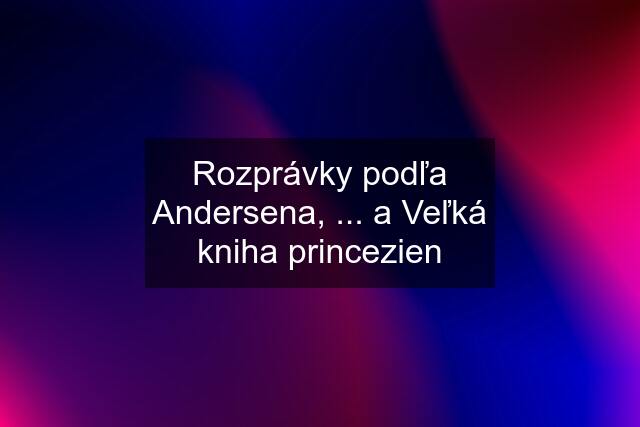 Rozprávky podľa Andersena, ... a Veľká kniha princezien