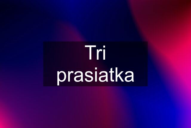 Tri prasiatka