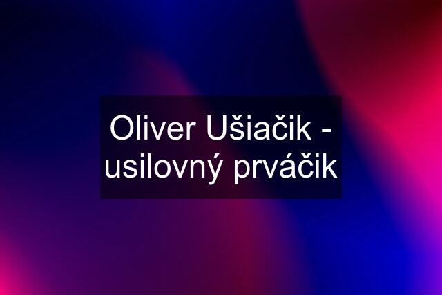 Oliver Ušiačik - usilovný prváčik