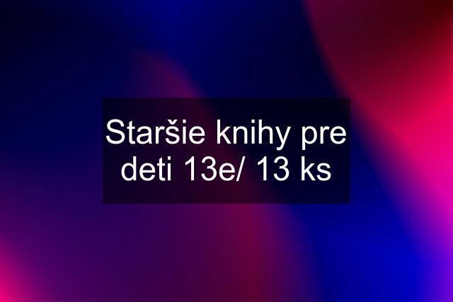 Staršie knihy pre deti 13e/ 13 ks