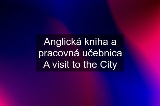 Anglická kniha a pracovná učebnica A visit to the City