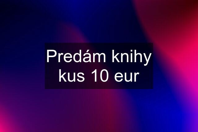 Predám knihy kus 10 eur