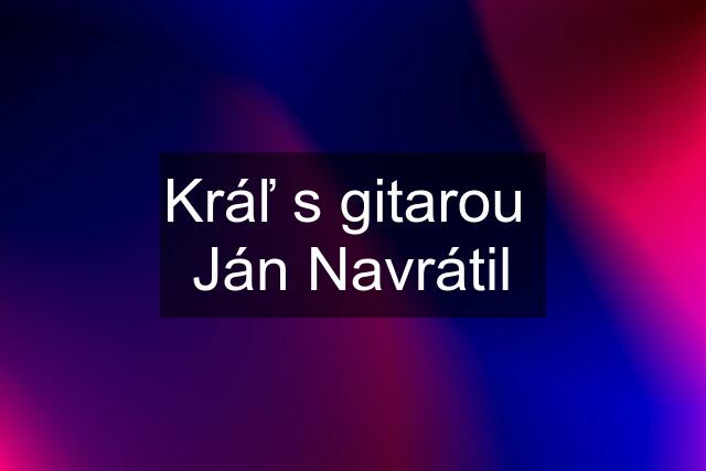 Kráľ s gitarou  Ján Navrátil