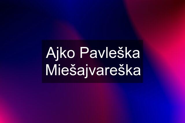 Ajko Pavleška Miešajvareška