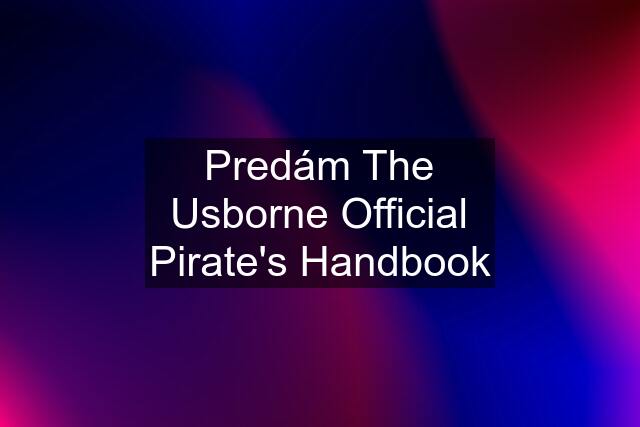 Predám The Usborne Official Pirate's Handbook