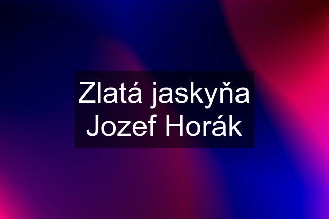 Zlatá jaskyňa Jozef Horák