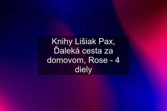 Knihy Lišiak Pax, Ďaleká cesta za domovom, Rose - 4 diely