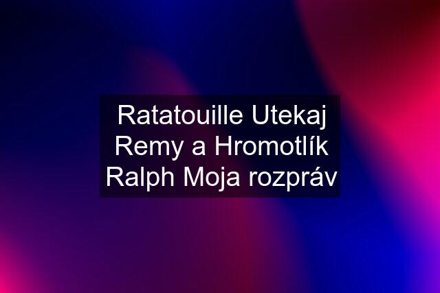 Ratatouille Utekaj Remy a Hromotlík Ralph Moja rozpráv