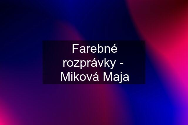 Farebné rozprávky -  Miková Maja