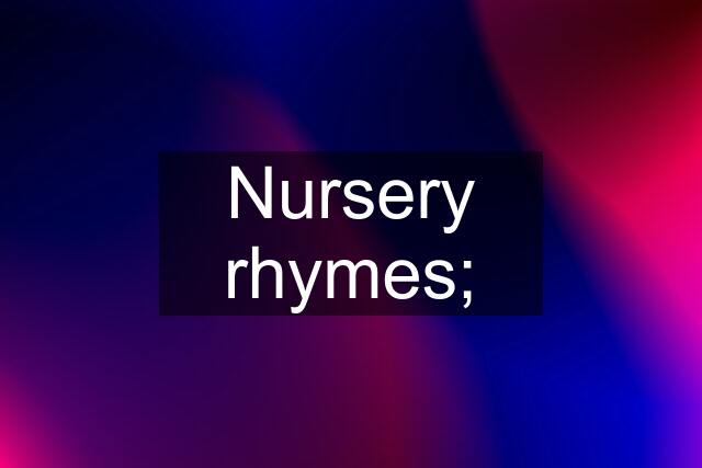 Nursery rhymes;