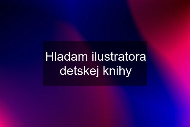 Hladam ilustratora detskej knihy