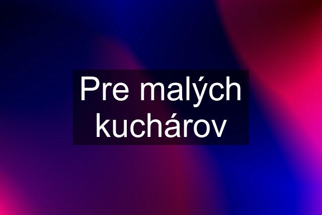 Pre malých kuchárov