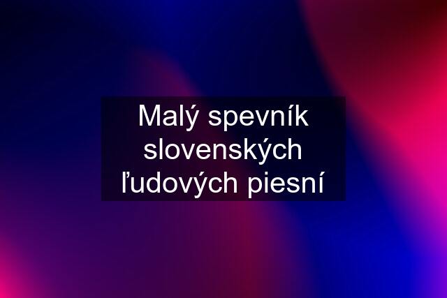 Malý spevník slovenských ľudových piesní