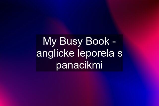 My Busy Book - anglicke leporela s panacikmi