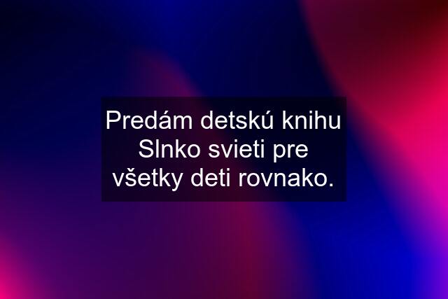 Predám detskú knihu Slnko svieti pre všetky deti rovnako.