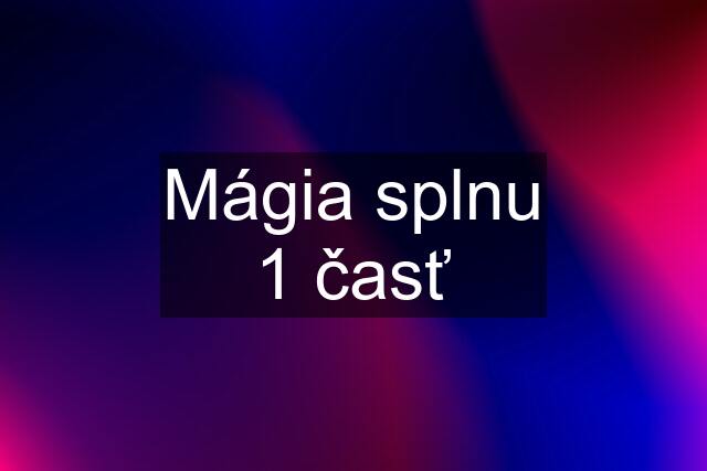 Mágia splnu 1 časť