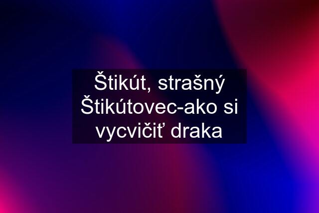 Štikút, strašný Štikútovec-ako si vycvičiť draka