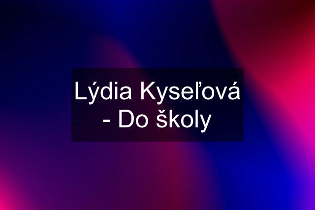 Lýdia Kyseľová - Do školy