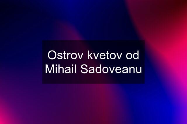 Ostrov kvetov od Mihail Sadoveanu