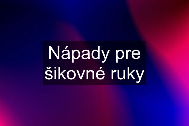 Nápady pre šikovné ruky