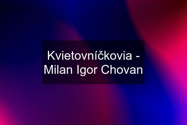 Kvietovníčkovia - Milan Igor Chovan