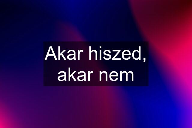 Akar hiszed, akar nem