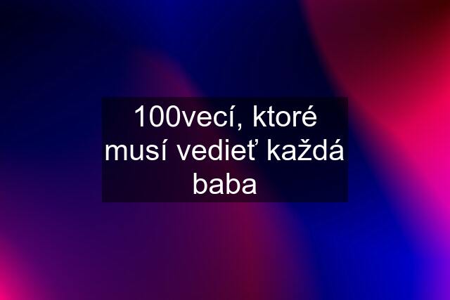 100vecí, ktoré musí vedieť každá baba