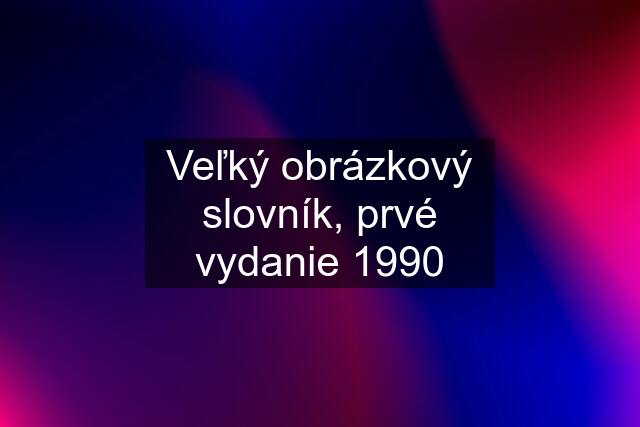 Veľký obrázkový slovník, prvé vydanie 1990