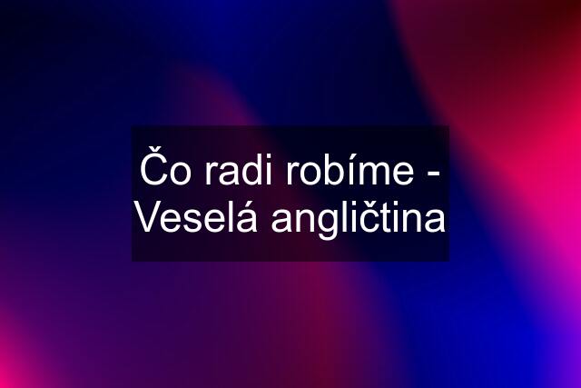 Čo radi robíme - Veselá angličtina