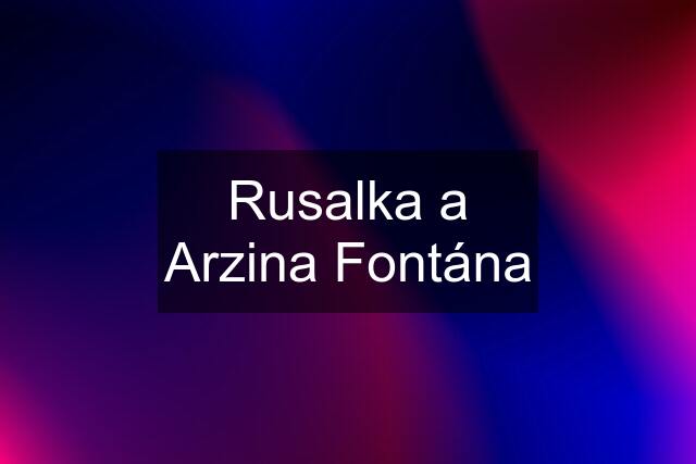 Rusalka a Arzina Fontána