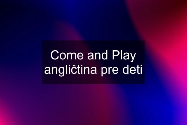 Come and Play angličtina pre deti