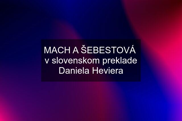 MACH A ŠEBESTOVÁ  v slovenskom preklade Daniela Heviera