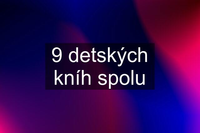 9 detských kníh spolu