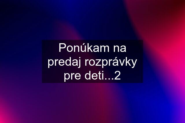 Ponúkam na predaj rozprávky pre deti...2