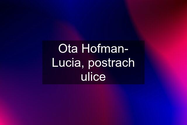 Ota Hofman- Lucia, postrach ulice